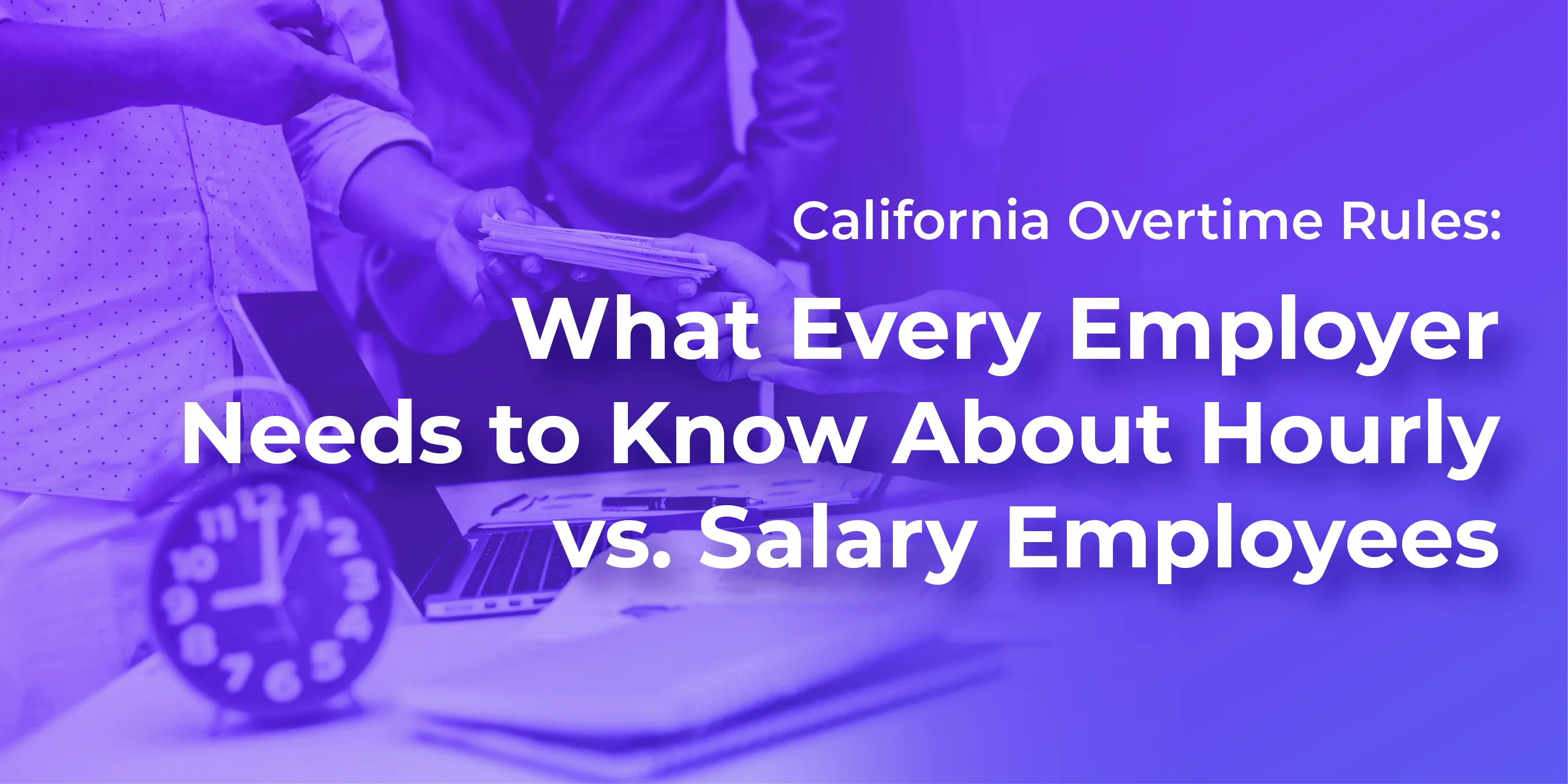 California Overtime Rules: What Employers Need to Know About Hourly vs. Salary Employees